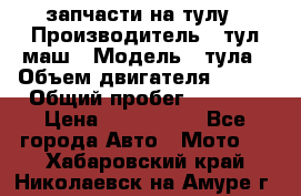 запчасти на тулу › Производитель ­ тул-маш › Модель ­ тула › Объем двигателя ­ 200 › Общий пробег ­ ----- › Цена ­ 600-1000 - Все города Авто » Мото   . Хабаровский край,Николаевск-на-Амуре г.